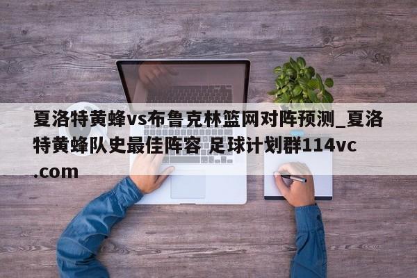 夏洛特黄蜂vs布鲁克林篮网对阵预测_夏洛特黄蜂队史最佳阵容 足球计划群114vc.com 