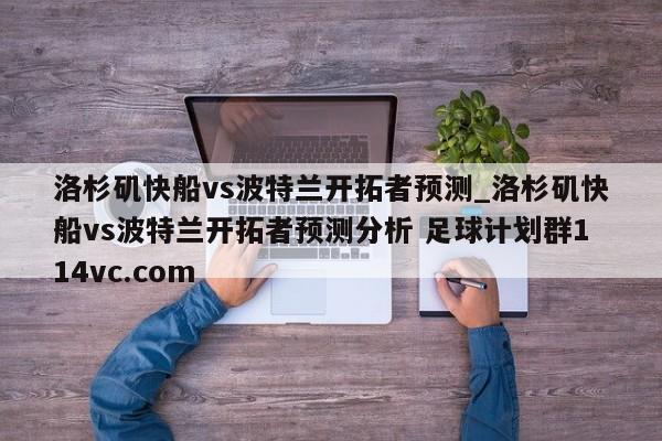 洛杉矶快船vs波特兰开拓者预测_洛杉矶快船vs波特兰开拓者预测分析 足球计划群114vc.com 