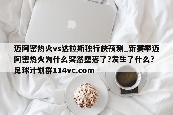 迈阿密热火vs达拉斯独行侠预测_新赛季迈阿密热火为什么突然堕落了?发生了什么? 足球计划群114vc.com 