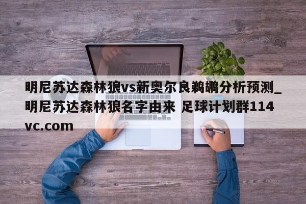 明尼苏达森林狼vs新奥尔良鹈鹕分析预测_明尼苏达森林狼名字由来 足球计划群114vc.com 