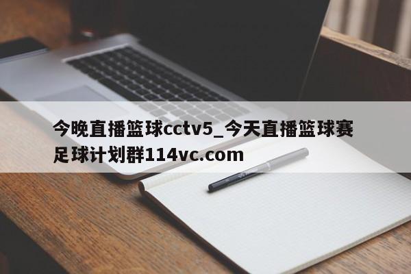今晚直播篮球cctv5_今天直播篮球赛 足球计划群114vc.com 